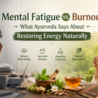 Mental Fatigue vs. Burnout: What Ayurveda Says About Restoring Energy Naturally
